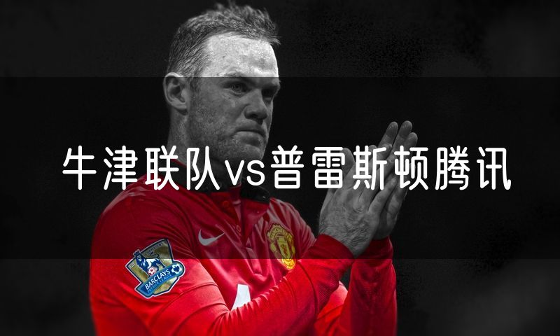牛津联队vs普雷斯顿腾讯