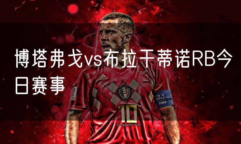 博塔弗戈vs布拉干蒂诺RB今日赛事