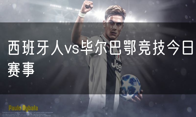 西班牙人vs毕尔巴鄂竞技今日赛事