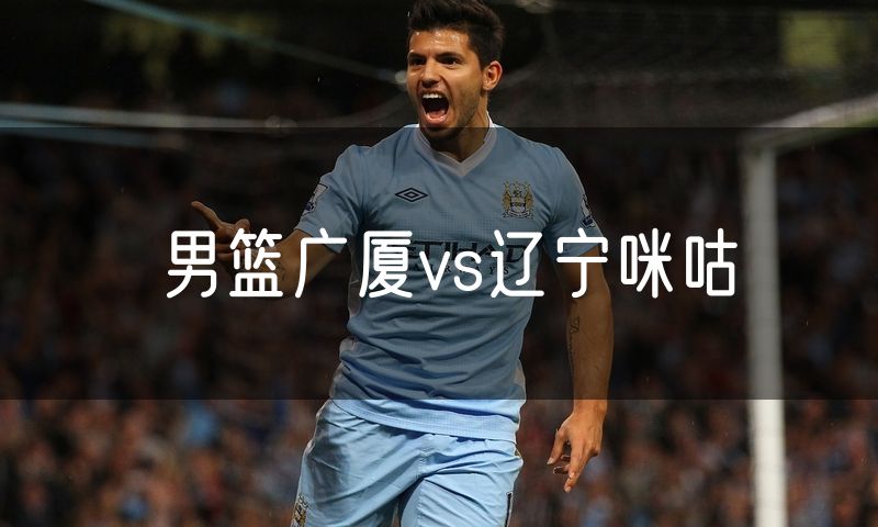 男篮广厦vs辽宁咪咕