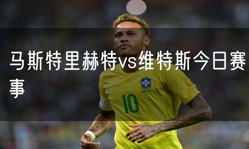 马斯特里赫特vs维特斯今日赛事