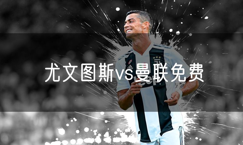尤文图斯vs曼联免费