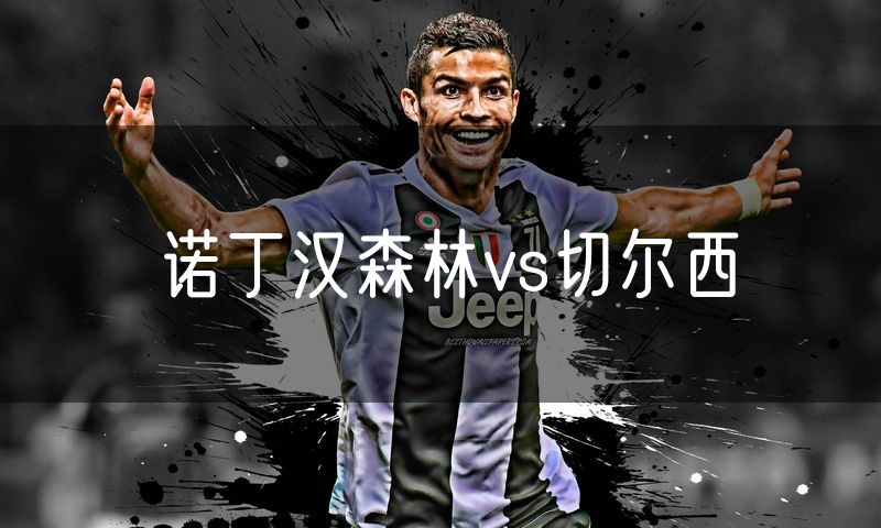 诺丁汉森林vs切尔西 诺丁汉森林vs切尔西