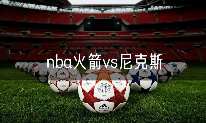 nba火箭vs尼克斯 nba火箭vs尼克斯