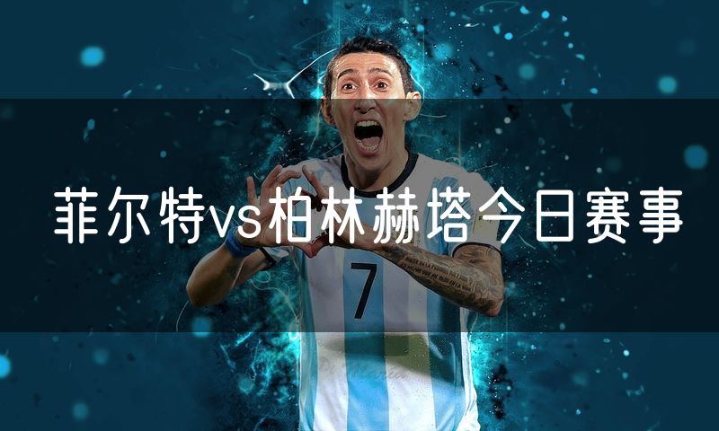 菲尔特vs柏林赫塔今日赛事