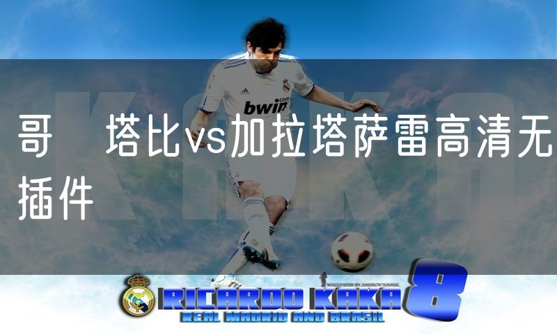 哥茲塔比vs加拉塔萨雷高清无插件