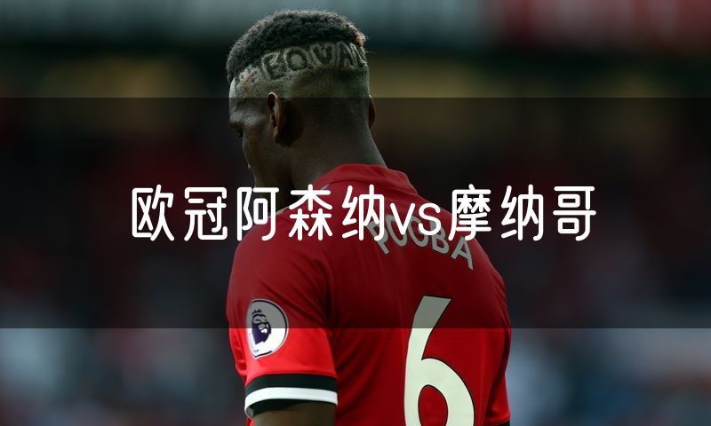 欧冠阿森纳vs摩纳哥