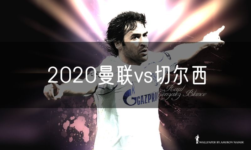 2020曼联vs切尔西 2020曼联vs切尔西