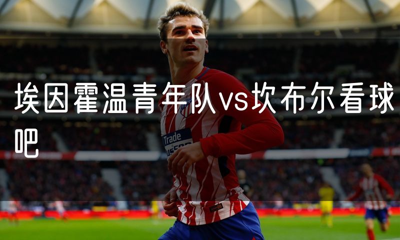 埃因霍温青年队vs坎布尔看球吧