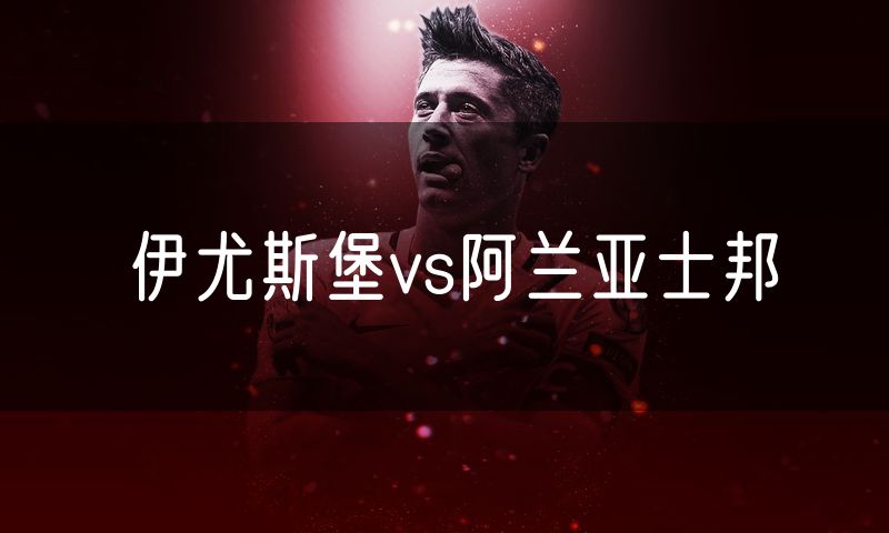 伊尤斯堡vs阿兰亚士邦