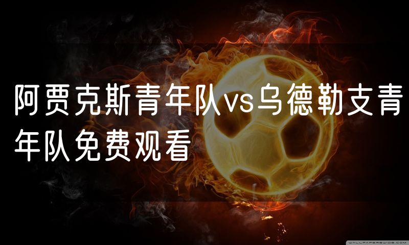 阿贾克斯青年队vs乌德勒支青年队免费观看