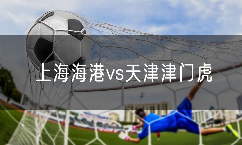 上海海港vs天津津门虎