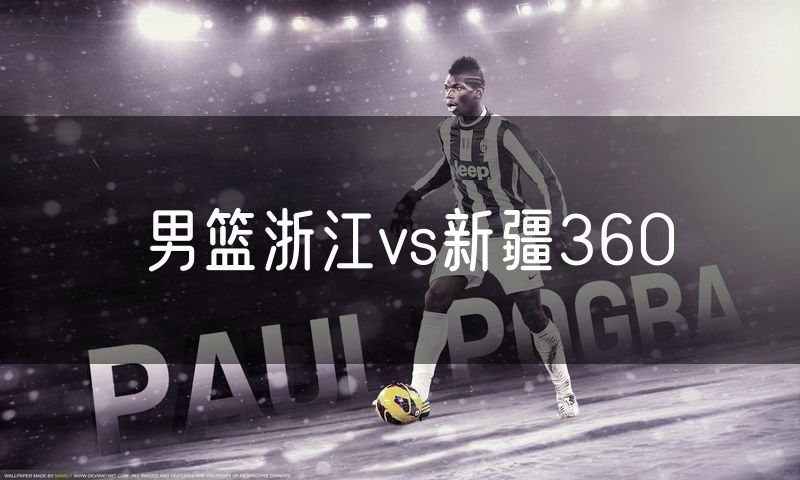 男篮浙江vs新疆360