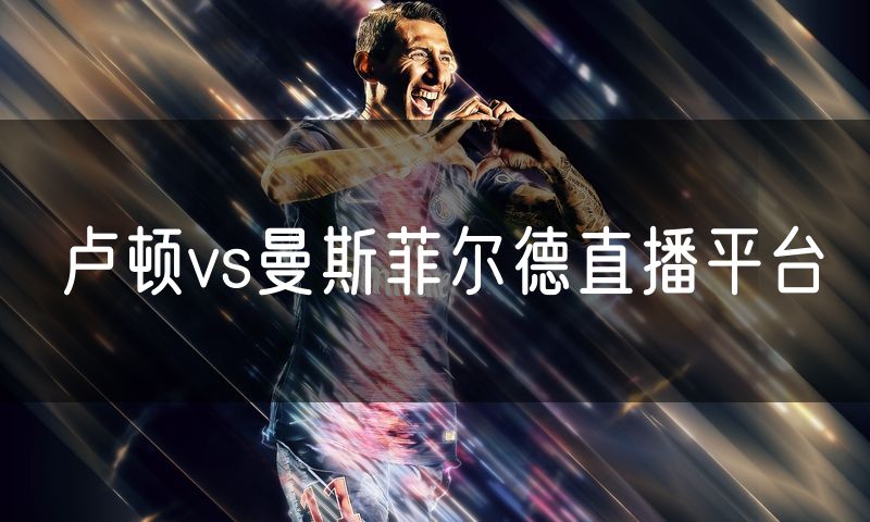 卢顿vs曼斯菲尔德直播平台