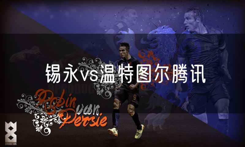 锡永vs温特图尔腾讯