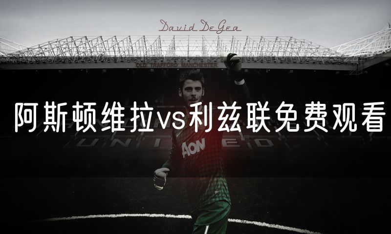 阿斯顿维拉vs利兹联免费观看 阿斯顿维拉vs利兹联免费观看