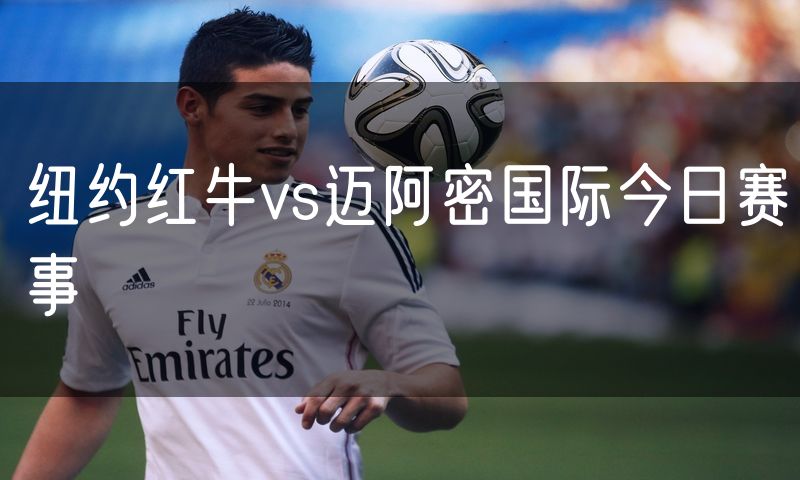 纽约红牛vs迈阿密国际今日赛事