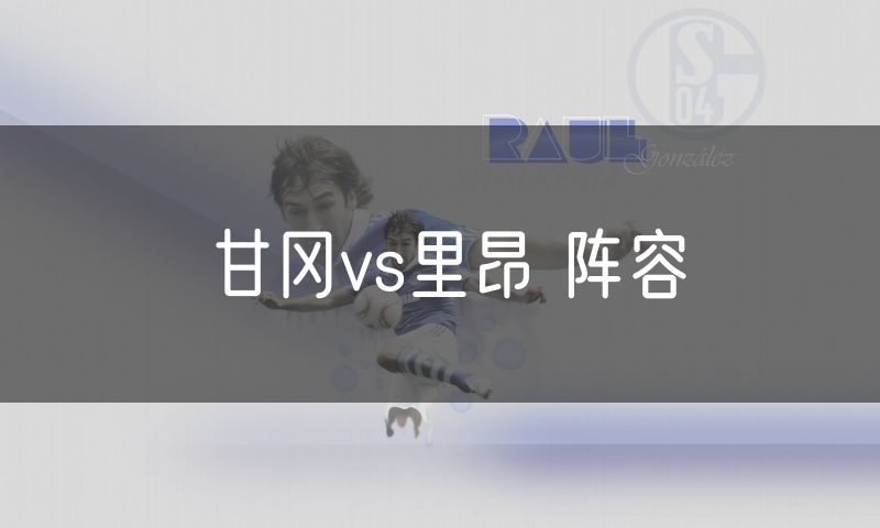 甘冈vs里昂 阵容 甘冈vs里昂 阵容