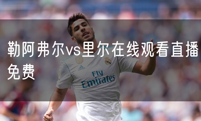 勒阿弗尔vs里尔在线观看直播免费