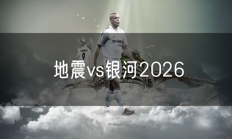 地震vs银河2026 地震vs银河2026