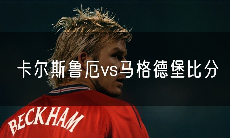 卡尔斯鲁厄vs马格德堡比分 卡尔斯鲁厄vs马格德堡比分