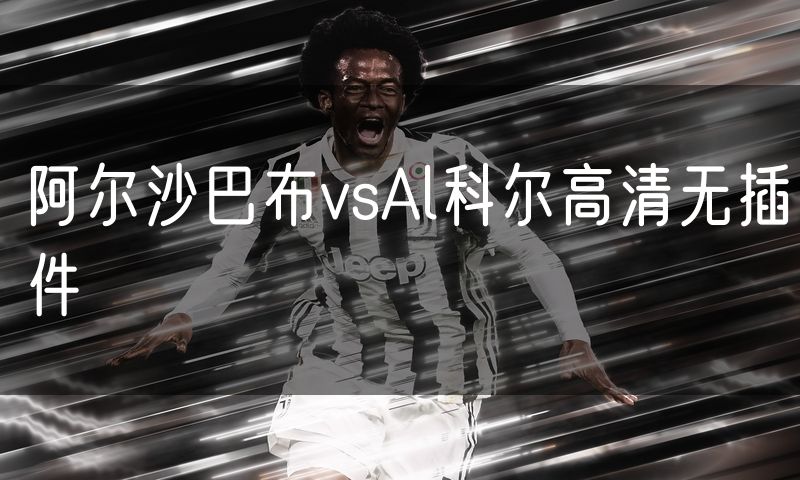 阿尔沙巴布vsAl科尔高清无插件