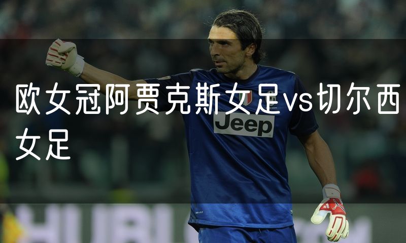 欧女冠阿贾克斯女足vs切尔西女足