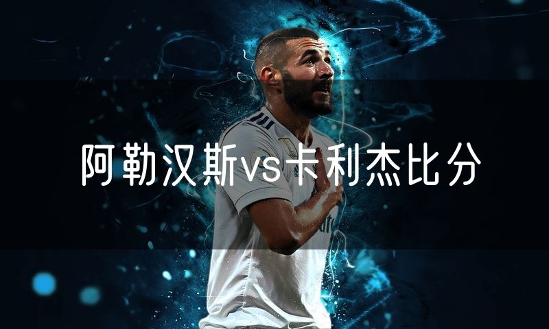 阿勒汉斯vs卡利杰比分