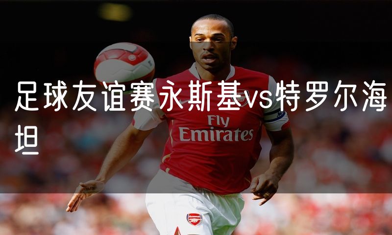 足球友谊赛永斯基vs特罗尔海坦