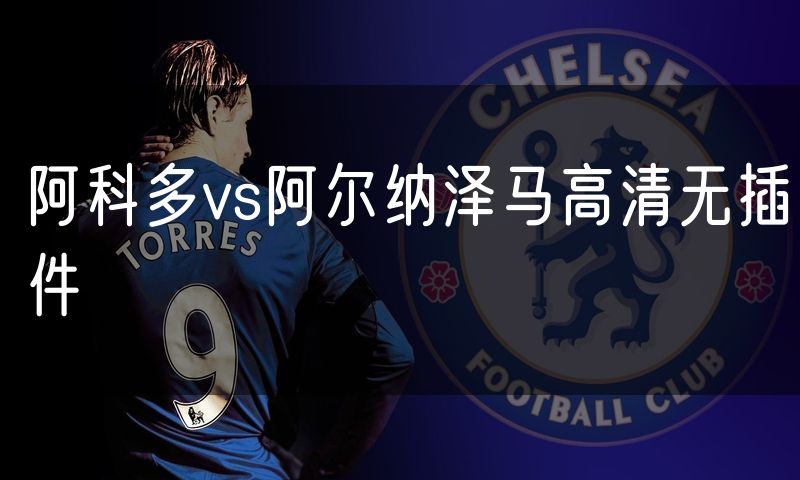 阿科多vs阿尔纳泽马高清无插件