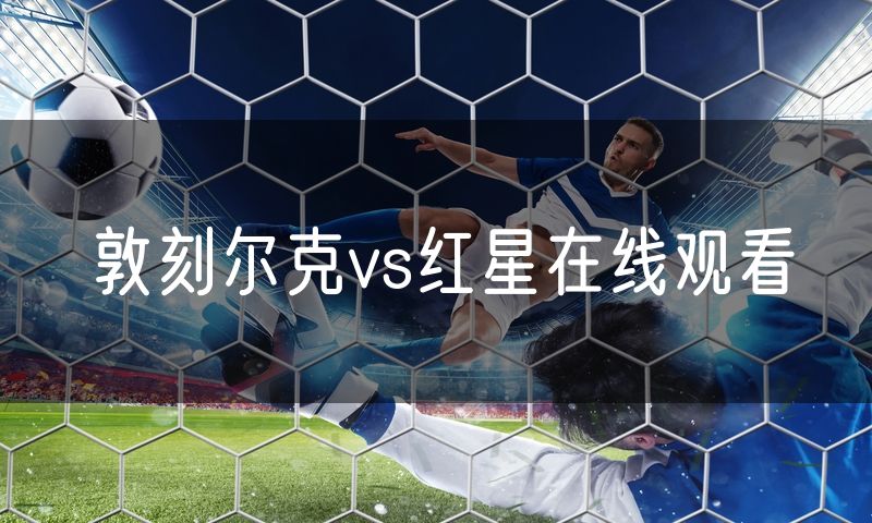 敦刻尔克vs红星在线观看