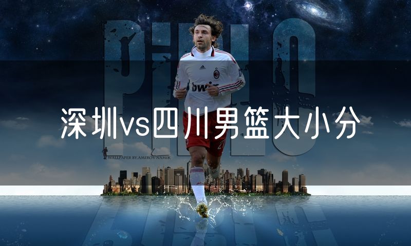 深圳vs四川男篮大小分