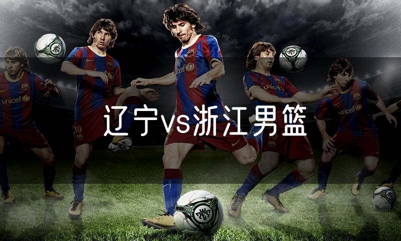辽宁vs浙江男篮 辽宁vs浙江男篮