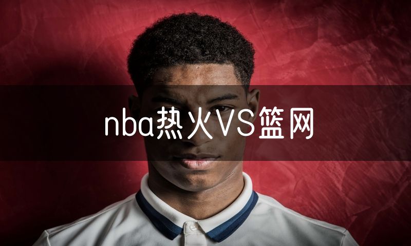 nba热火VS篮网
