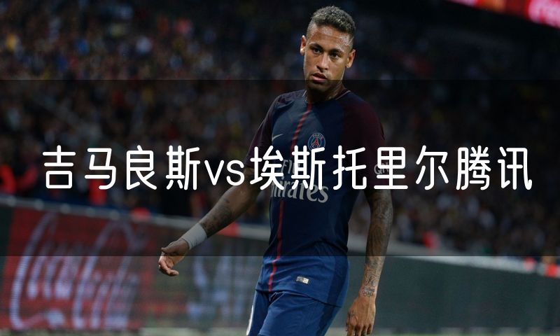 吉马良斯vs埃斯托里尔腾讯