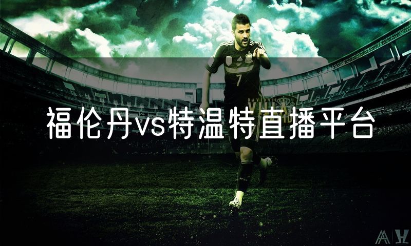 福伦丹vs特温特直播平台 福伦丹vs特温特直播平台