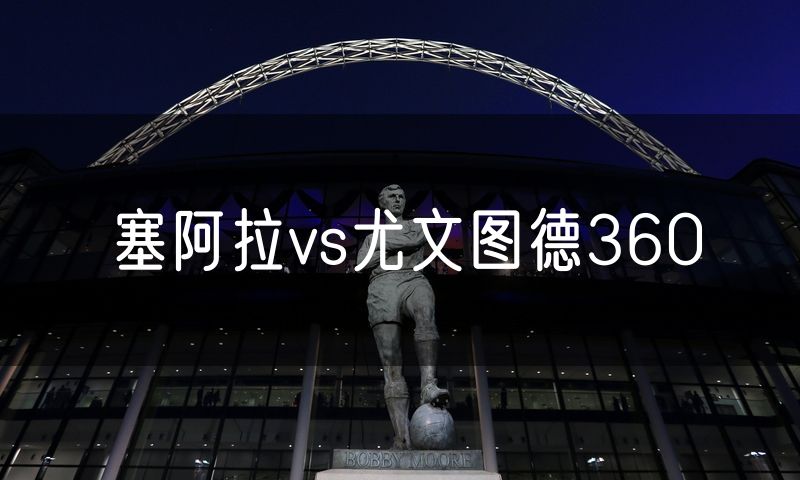 塞阿拉vs尤文图德360