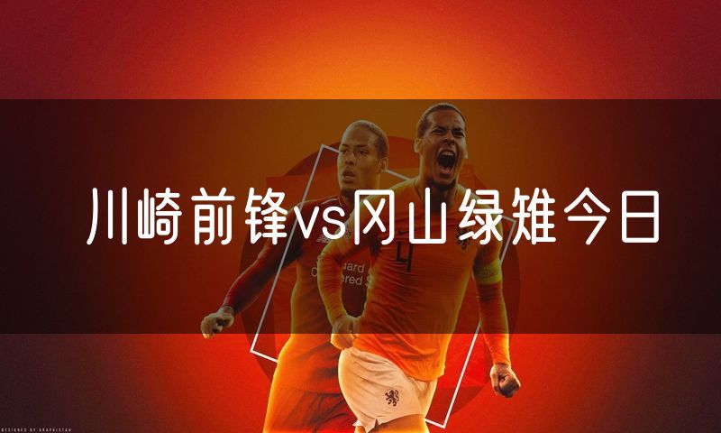 川崎前锋vs冈山绿雉今日