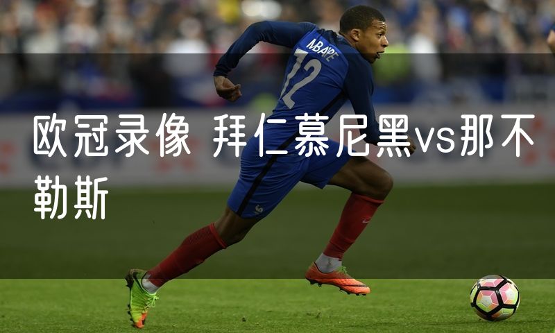 欧冠录像 拜仁慕尼黑vs那不勒斯