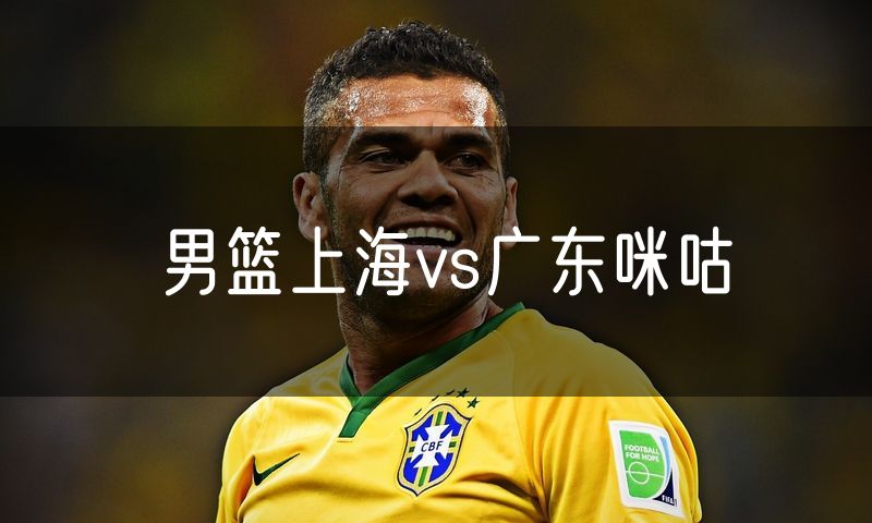 男篮上海vs广东咪咕