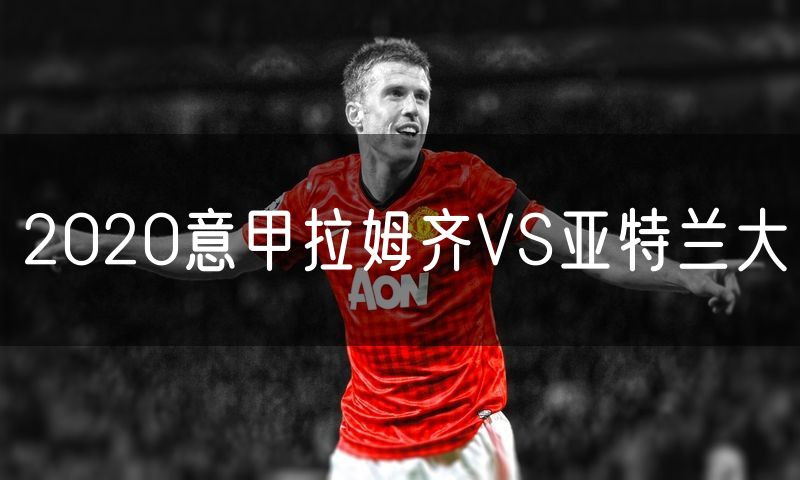 2020意甲拉姆齐VS亚特兰大 2020意甲拉姆齐VS亚特兰大