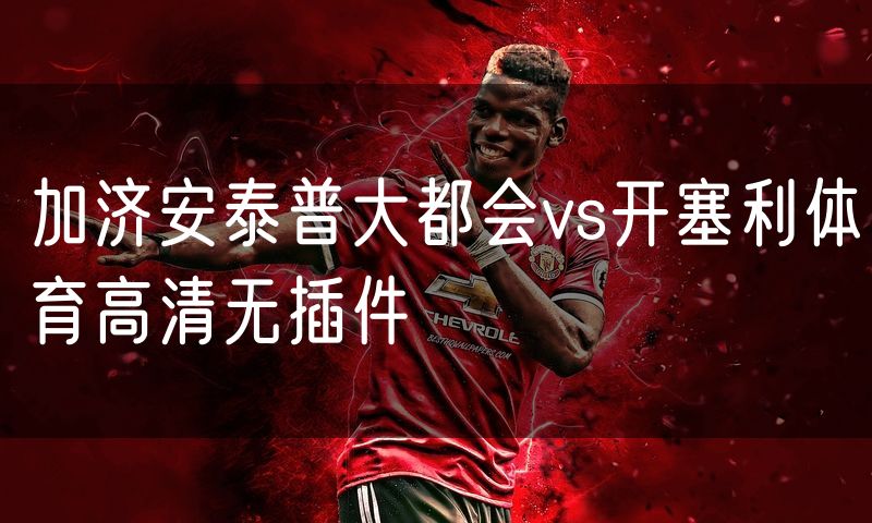 加济安泰普大都会vs开塞利体育高清无插件