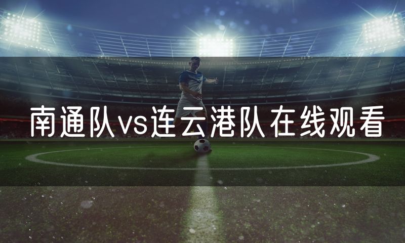 南通队vs连云港队在线观看 南通队vs连云港队在线观看
