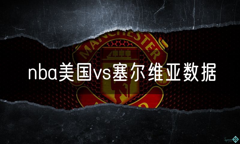 nba美国vs塞尔维亚数据