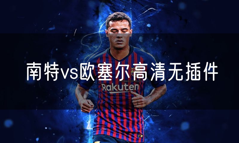 南特vs欧塞尔高清无插件 南特vs欧塞尔高清无插件