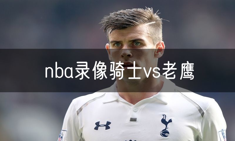 nba录像骑士vs老鹰