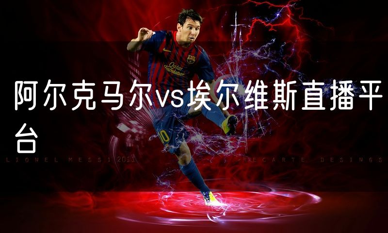 阿尔克马尔vs埃尔维斯直播平台