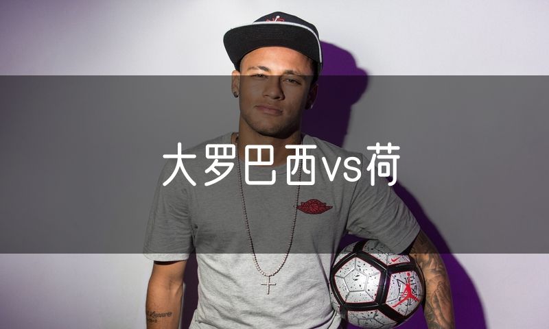 大罗巴西vs荷 大罗巴西vs荷