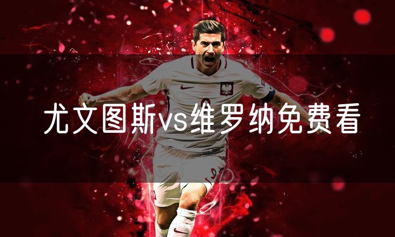 尤文图斯vs维罗纳免费看 尤文图斯vs维罗纳免费看
