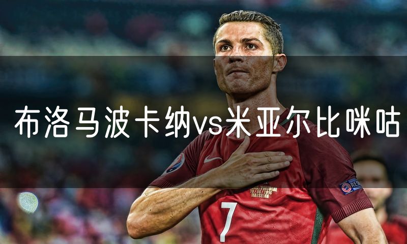 布洛马波卡纳vs米亚尔比咪咕
